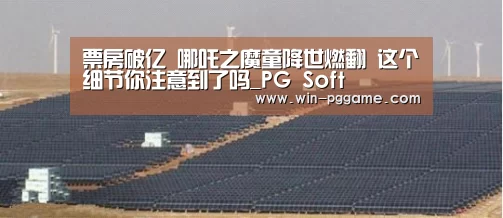 票房破亿 哪吒之魔童降世燃翻 这个细节你注意到了吗_PG Soft(图1) pg电子游戏