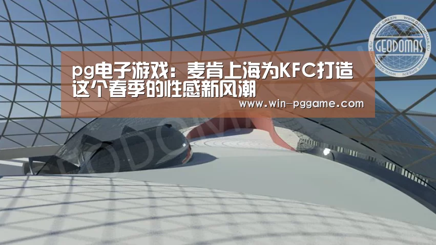 pg电子游戏:麦肯上海为KFC打造这个春季的性感新风潮(图1) PG Soft