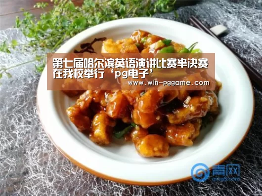 第七届哈尔滨英语演讲比赛半决赛在我校举行‘pg电子’(图1) PG电子官方网站