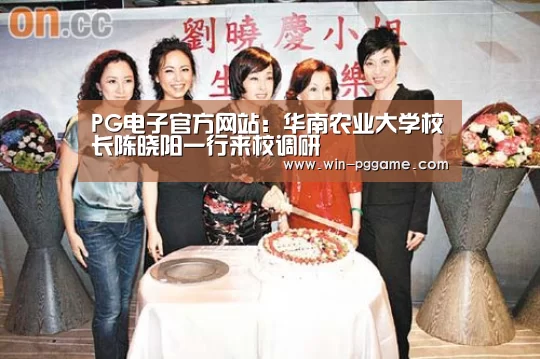 PG电子官方网站:华南农业大学校长陈晓阳一行来校调研(图1) PG Soft