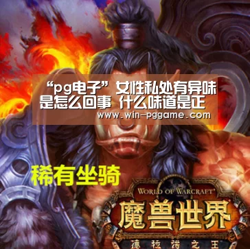 “pg电子”女性私处有异味是怎么回事 什么味道是正常的(图3) PG Soft